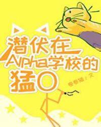 潜伏在alpha军校的猛