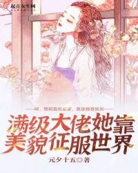满级大佬她靠美貌征服世界txt