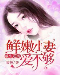 重生逆袭鲜嫩小妻爱不够txt