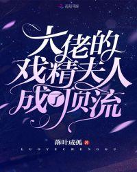 大佬的戏精夫人成了顶流免费