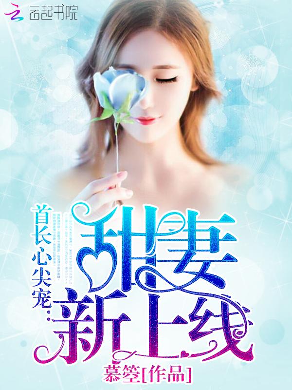 首长心尖宠甜妻新上线书包网