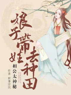 相公太神秘娘子带娃去种田lxl免费