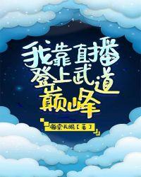 我靠直播登上武道巅峰百度