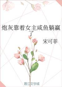 炮灰靠着女主咸鱼躺赢了格格党