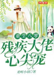 重生我成了残疾大佬的心尖宠 漠七七