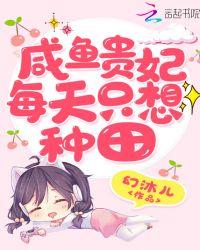 咸鱼贵妃每天只想种田 tⅹt