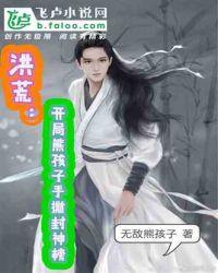 洪荒开局熊孩子手撕封神榜 无敌熊孩子
