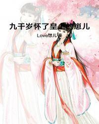 九千岁怀了皇上的崽儿 Love想儿