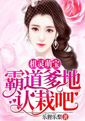 机灵萌宝霸道爹地认栽吧作者乐狸乐梨