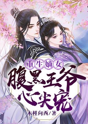 重生嫡女腹黑王爷心尖宠免费漫画