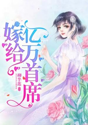 嫁给亿万首席全文免费阅读