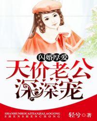 闪婚厚爱天价老公深深宠全文在线阅读