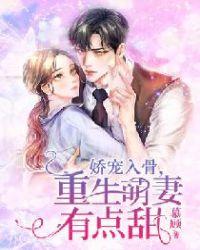 娇宠入骨重生萌妻有点甜全文免费阅读
