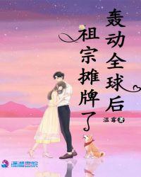 轰动全球后祖宗摊牌了免费阅读