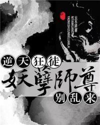 逆天狂徒妖孽师尊别乱来全文免费阅读