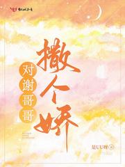 对谢哥哥撒个娇女主身世