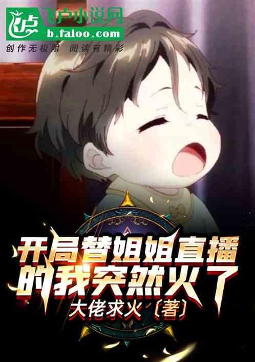 开局替姐姐直播的我突然火了 大佬求火