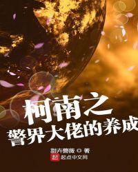 柯南之警界大佬的养成 最新章节 无弹窗