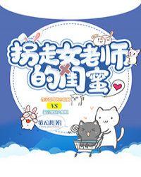 拐走女老师的闺蜜[看