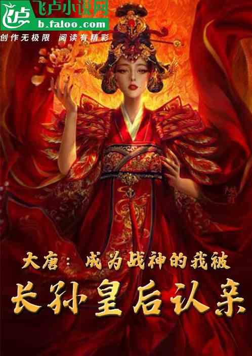 大唐成为战神的我被长孙皇后认亲免费