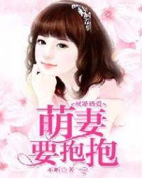 权婚诱爱萌妻要抱抱