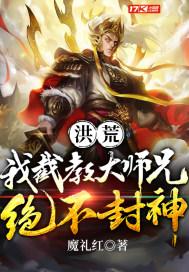 洪荒我截教大师兄绝不封神 最新章节 无弹窗