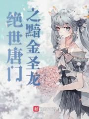 绝世唐门之黯金圣龙笔趣阁