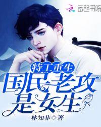 特工重生国民老攻是女生txt
