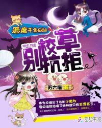 恶魔千金在校园校草别拒绝