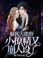 偏执大佬的小撩精他超甜