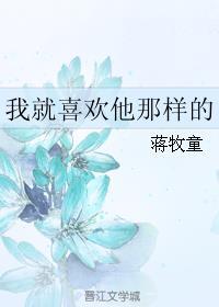 我就喜欢他那样的全文