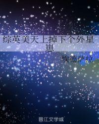 综英美天上掉下个外星崽读零零