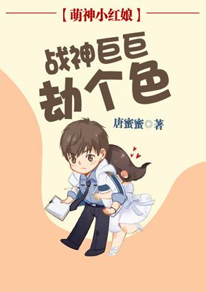 萌神小红娘战神巨巨劫个色
