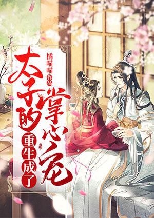重生成了太子的掌心宠txt 橘喵喵