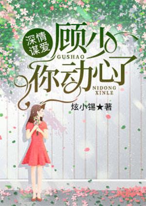 深情谋爱顾少你动心了免费阅读
