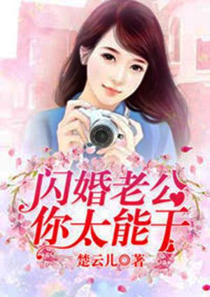 闪婚老公你太能干了全文免费阅读总裁日