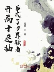 开局十连抽后成了万界强者 花虎
