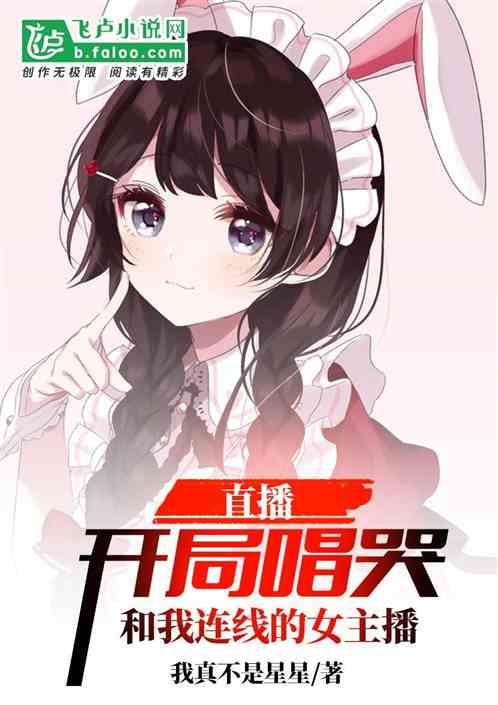 直播开局唱哭和我连线的女主播最新章节列表