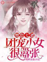 绝色七爸团宠小女很嚣张txt免费