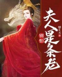别怕!夫人是条龙txt免费