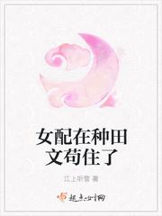 女配在种田文苟住了 江上听雪