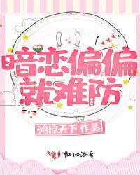 暗恋偏偏就难防免费阅读