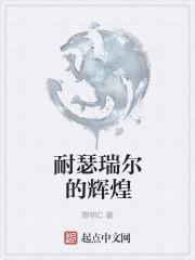 耐瑟瑞尔的辉煌TXT奇书网