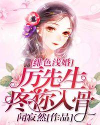 绯色浅婚厉先生疼你入骨免费阅读