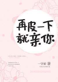 再皮一下就亲你好看吗