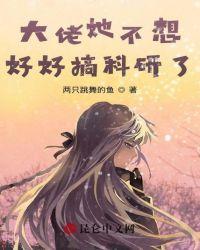 大佬她不想好好搞科研了txt