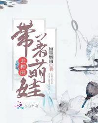 带着萌娃去种田全文txt
