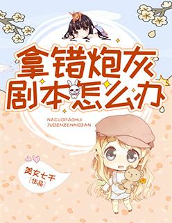 拿错炮灰剧本怎么办txt