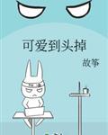 可爱到头掉by故筝全文免费阅读