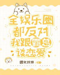 全娱乐圈都反对我跟霸总谈恋爱笔趣阁